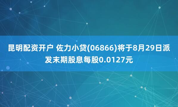昆明配资开户 佐力小贷(06866)将于8月29日派发末期股息每股0.0127元