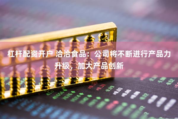 杠杆配资开户 洽洽食品：公司将不断进行产品力升级，加大产品创新