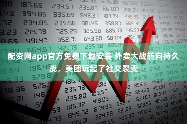 配资网app官方免费下载安装 外卖大战转向持久战，美团玩起了社交裂变