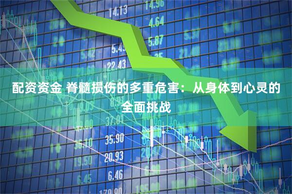 配资资金 脊髓损伤的多重危害：从身体到心灵的全面挑战