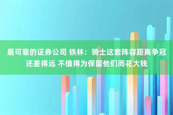 最可靠的证券公司 铁林：骑士这套阵容距离争冠还差得远 不值得为保留他们而花大钱