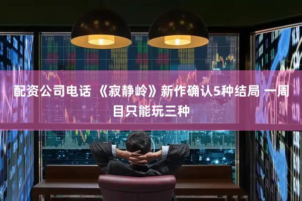 配资公司电话 《寂静岭》新作确认5种结局 一周目只能玩三种