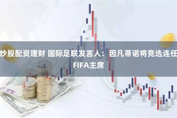 炒股配资理财 国际足联发言人：因凡蒂诺将竞选连任FIFA主席