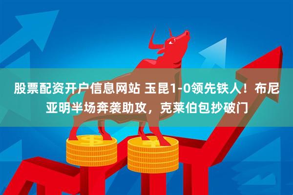 股票配资开户信息网站 玉昆1-0领先铁人！布尼亚明半场奔袭助攻，克莱伯包抄破门