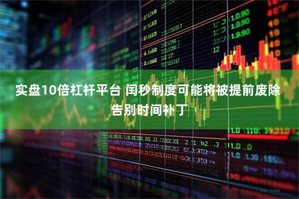实盘10倍杠杆平台 闰秒制度可能将被提前废除 告别时间补丁