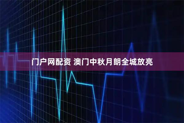 门户网配资 澳门中秋月朗全城放亮